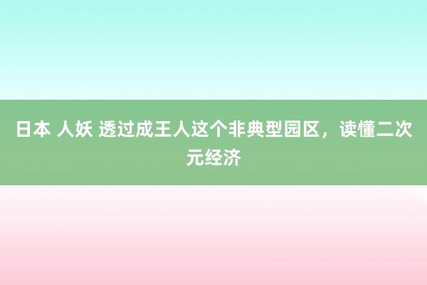 日本 人妖 透过成王人这个非典型园区，读懂二次元经济