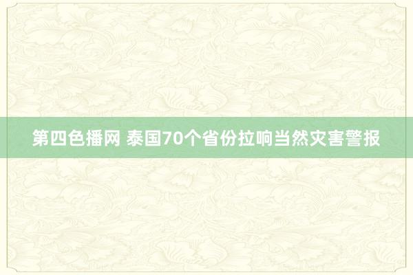 第四色播网 泰国70个省份拉响当然灾害警报