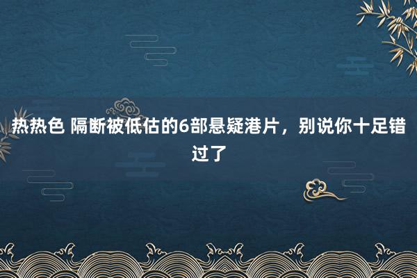 热热色 隔断被低估的6部悬疑港片，别说你十足错过了