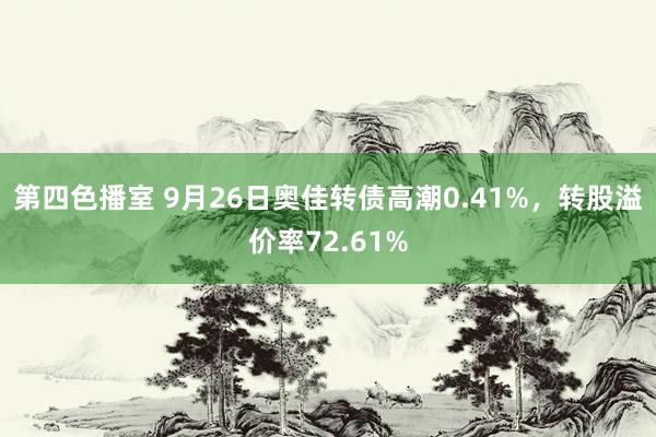 第四色播室 9月26日奥佳转债高潮0.41%，转股溢价率72.61%