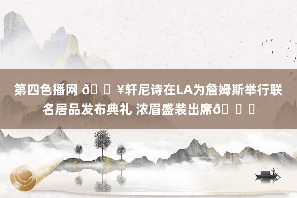 第四色播网 🔥轩尼诗在LA为詹姆斯举行联名居品发布典礼 浓眉盛装出席😝