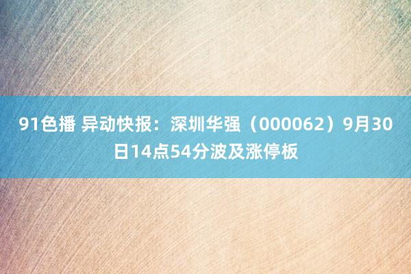 91色播 异动快报：深圳华强（000062）9月30日14点54分波及涨停板