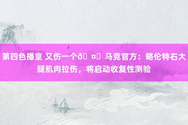 第四色播室 又伤一个🤕马竞官方：略伦特右大腿肌肉拉伤，将启动收复性测验