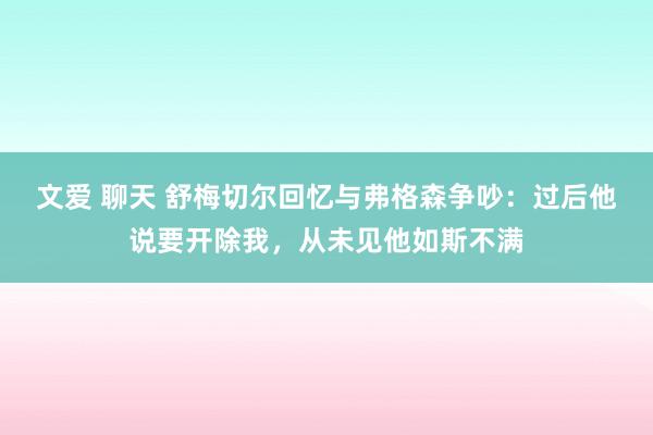 文爱 聊天 舒梅切尔回忆与弗格森争吵：过后他说要开除我，从未见他如斯不满