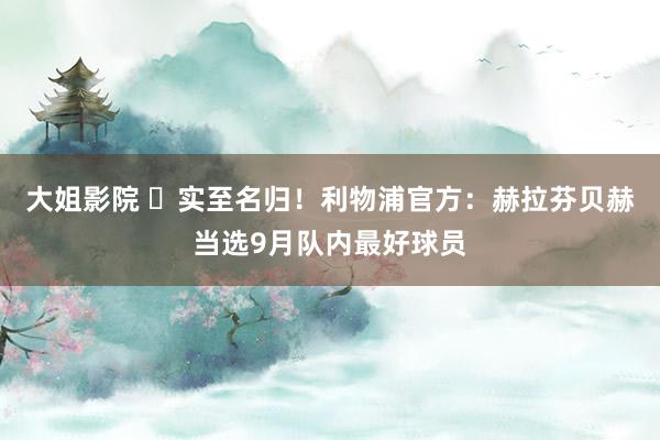 大姐影院 ✨实至名归！利物浦官方：赫拉芬贝赫当选9月队内最好球员