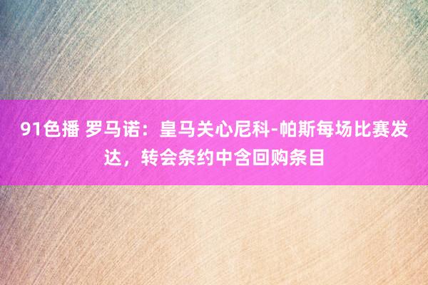 91色播 罗马诺：皇马关心尼科-帕斯每场比赛发达，转会条约中含回购条目