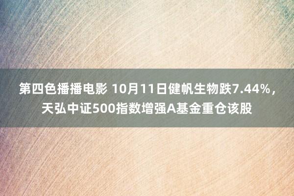 第四色播播电影 10月11日健帆生物跌7.44%，天弘中证500指数增强A基金重仓该股