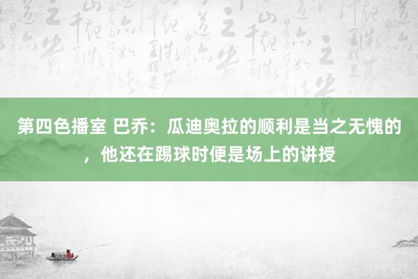 第四色播室 巴乔：瓜迪奥拉的顺利是当之无愧的，他还在踢球时便是场上的讲授