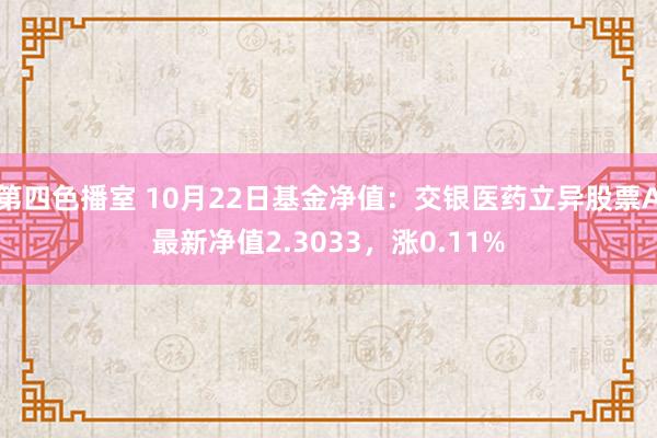 第四色播室 10月22日基金净值：交银医药立异股票A最新净值2.3033，涨0.11%