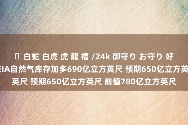 ✨白蛇 白虎 虎 龍 福 /24k 御守り お守り 好意思国至11月1日当周EIA自然气库存加多690亿立方英尺 预期650亿立方英尺 前值780亿立方英尺