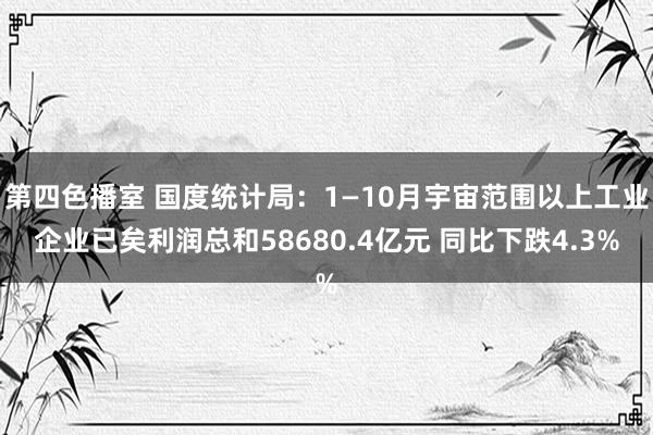 第四色播室 国度统计局：1—10月宇宙范围以上工业企业已矣利润总和58680.4亿元 同比下跌4.3%