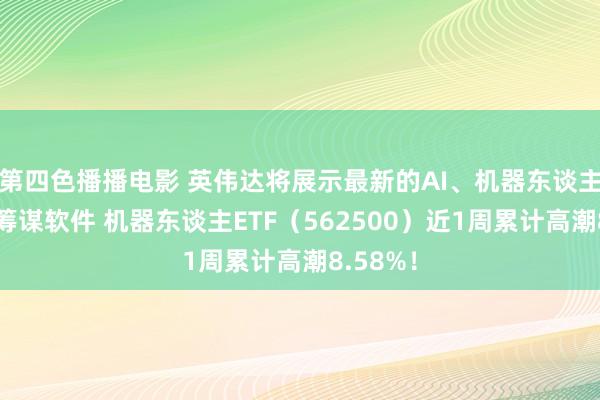 第四色播播电影 英伟达将展示最新的AI、机器东谈主和量子筹谋软件 机器东谈主ETF（562500）近1周累计高潮8.58%！