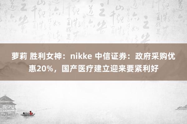 萝莉 胜利女神：nikke 中信证券：政府采购优惠20%，国产医疗建立迎来要紧利好