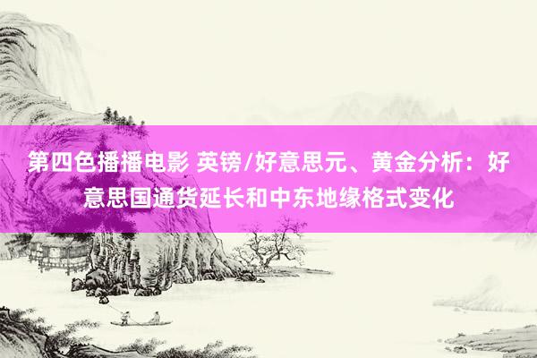 第四色播播电影 英镑/好意思元、黄金分析：好意思国通货延长和中东地缘格式变化