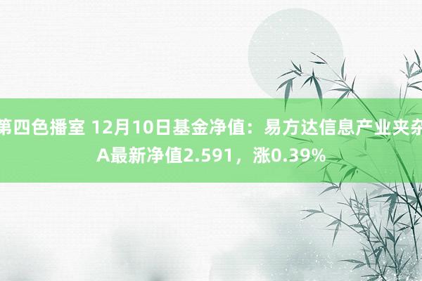 第四色播室 12月10日基金净值：易方达信息产业夹杂A最新净值2.591，涨0.39%