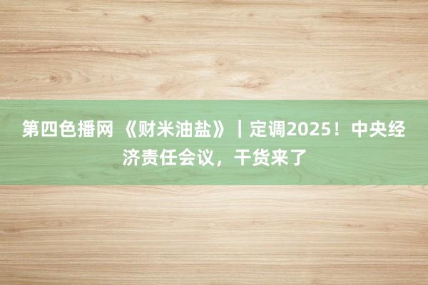 第四色播网 《财米油盐》｜定调2025！中央经济责任会议，干货来了