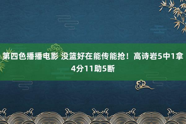 第四色播播电影 没篮好在能传能抢！高诗岩5中1拿4分11助5断