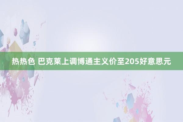 热热色 巴克莱上调博通主义价至205好意思元