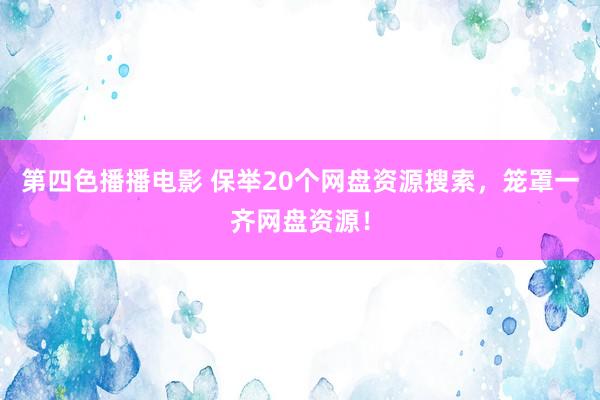 第四色播播电影 保举20个网盘资源搜索，笼罩一齐网盘资源！