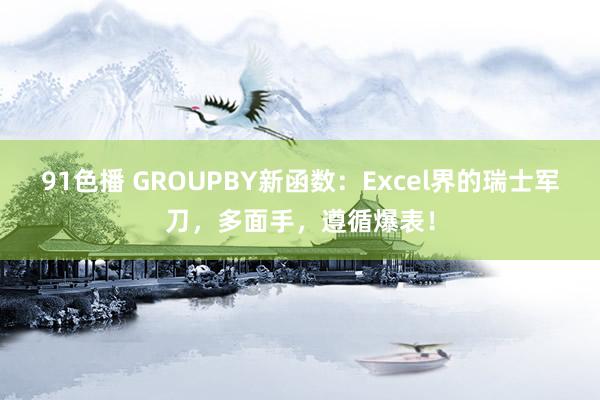 91色播 GROUPBY新函数：Excel界的瑞士军刀，多面手，遵循爆表！