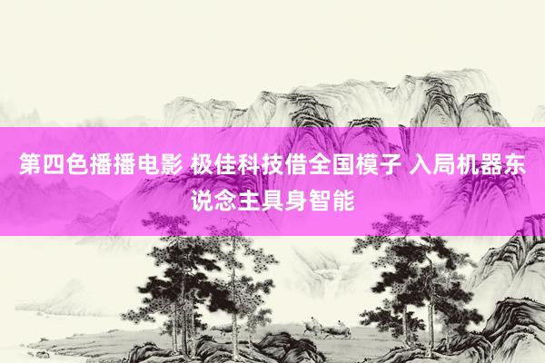 第四色播播电影 极佳科技借全国模子 入局机器东说念主具身智能