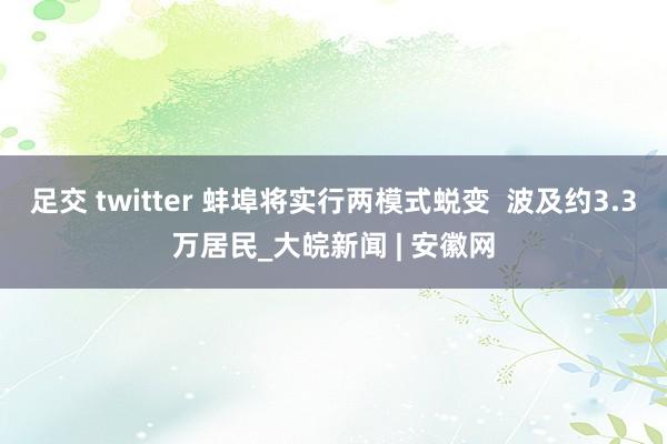 足交 twitter 蚌埠将实行两模式蜕变  波及约3.3万居民_大皖新闻 | 安徽网