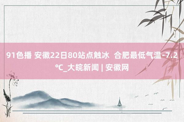 91色播 安徽22日80站点触冰  合肥最低气温-7.2℃_大皖新闻 | 安徽网