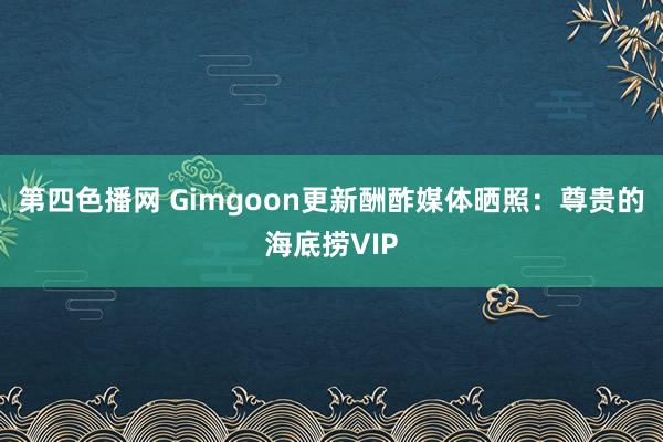 第四色播网 Gimgoon更新酬酢媒体晒照：尊贵的海底捞VIP