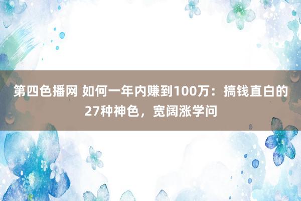 第四色播网 如何一年内赚到100万：搞钱直白的27种神色，宽阔涨学问