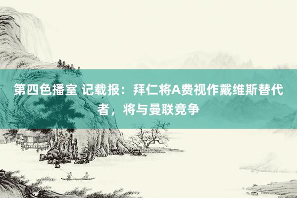 第四色播室 记载报：拜仁将A费视作戴维斯替代者，将与曼联竞争