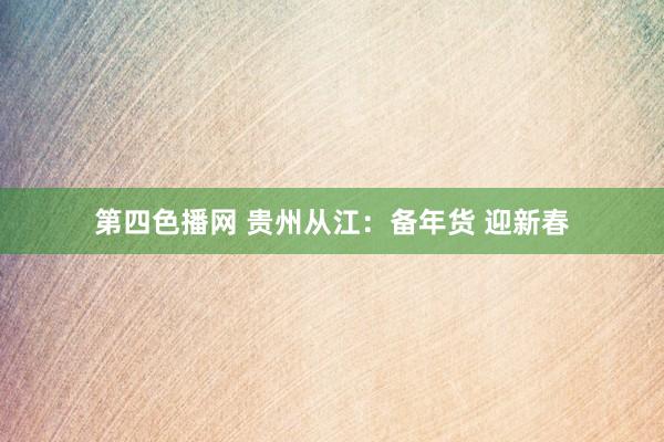 第四色播网 贵州从江：备年货 迎新春