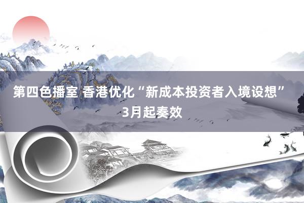 第四色播室 香港优化“新成本投资者入境设想” 3月起奏效