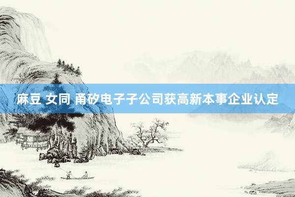 麻豆 女同 甬矽电子子公司获高新本事企业认定