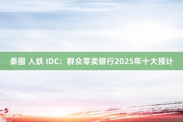 泰國 人妖 IDC：群众零卖银行2025年十大预计